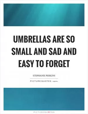 Umbrellas are so small and sad and easy to forget Picture Quote #1