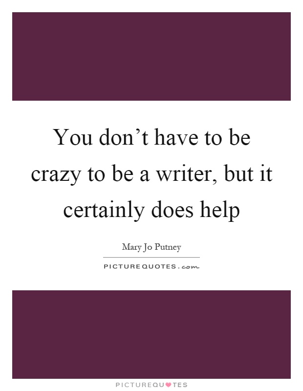 You don't have to be crazy to be a writer, but it certainly does help Picture Quote #1