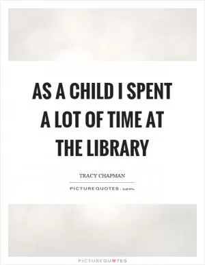 As a child I spent a lot of time at the library Picture Quote #1