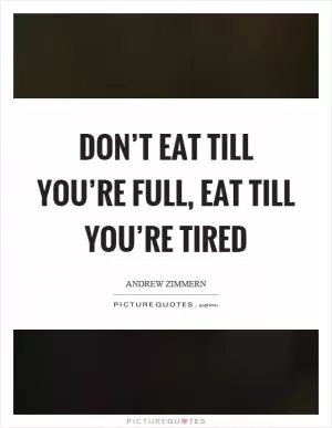 Don’t eat till you’re full, eat till you’re tired Picture Quote #1