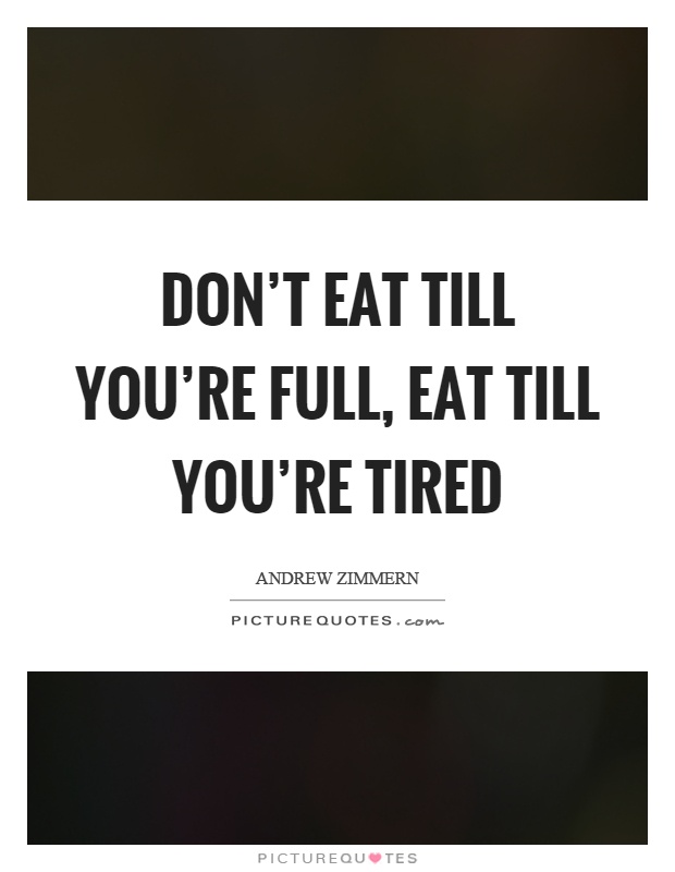 Don't eat till you're full, eat till you're tired Picture Quote #1