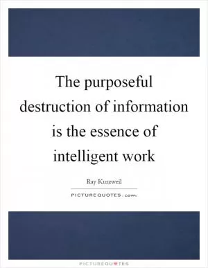 The purposeful destruction of information is the essence of intelligent work Picture Quote #1