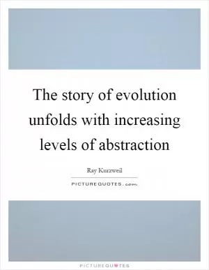 The story of evolution unfolds with increasing levels of abstraction Picture Quote #1
