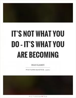 It’s not what you do – it’s what you are becoming Picture Quote #1