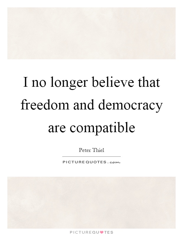I no longer believe that freedom and democracy are compatible Picture Quote #1
