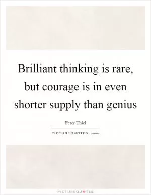 Brilliant thinking is rare, but courage is in even shorter supply than genius Picture Quote #1