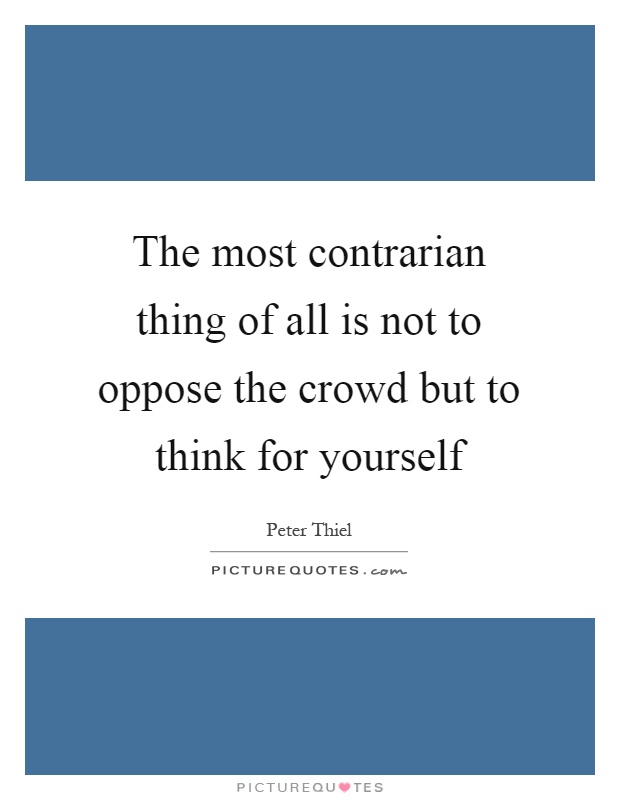 The most contrarian thing of all is not to oppose the crowd but to think for yourself Picture Quote #1