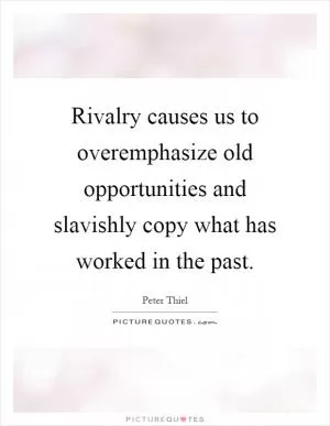 Rivalry causes us to overemphasize old opportunities and slavishly copy what has worked in the past Picture Quote #1