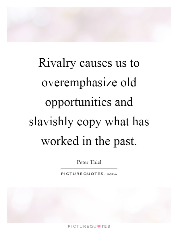 Rivalry causes us to overemphasize old opportunities and slavishly copy what has worked in the past Picture Quote #1