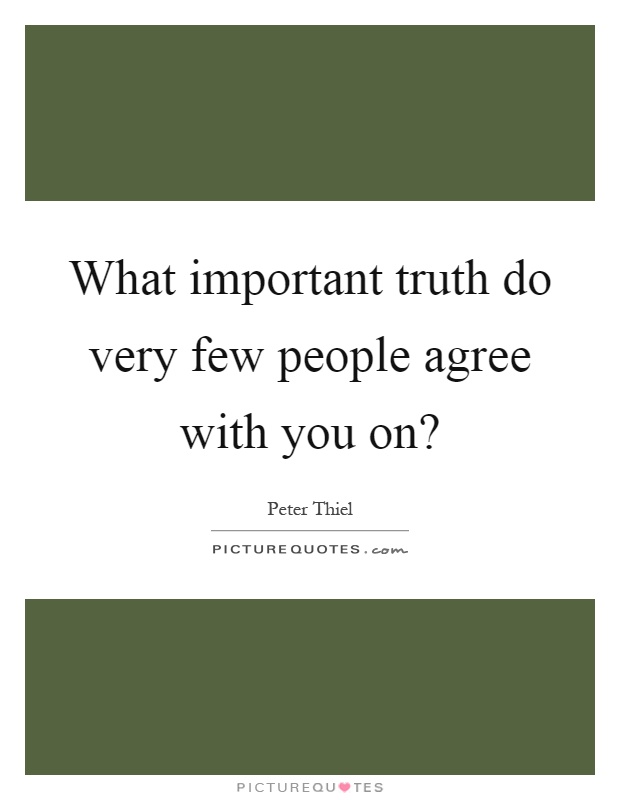 What important truth do very few people agree with you on? Picture Quote #1