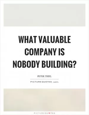 What valuable company is nobody building? Picture Quote #1