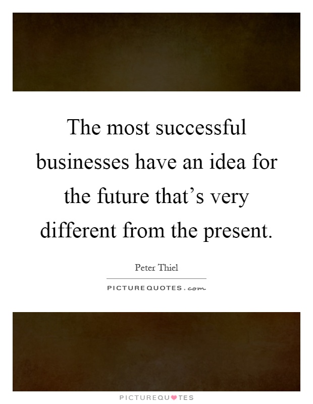 The most successful businesses have an idea for the future that's very different from the present Picture Quote #1