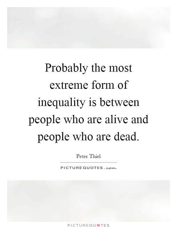 Probably the most extreme form of inequality is between people who are alive and people who are dead Picture Quote #1