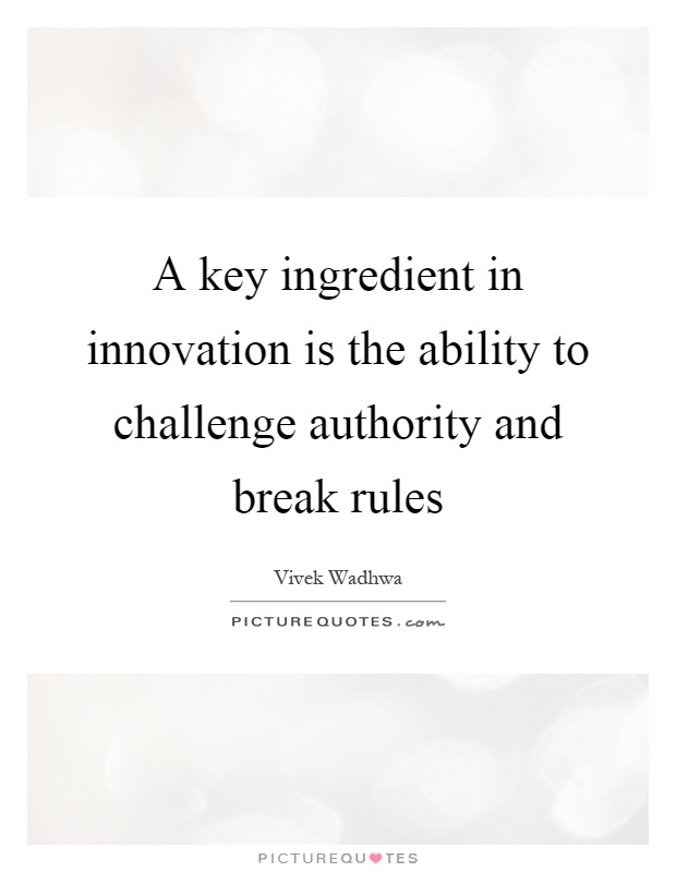 A key ingredient in innovation is the ability to challenge authority and break rules Picture Quote #1