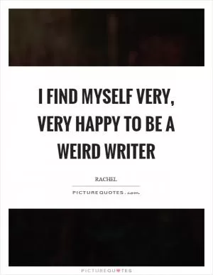 I find myself very, very happy to be a weird writer Picture Quote #1