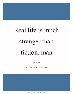 Real life is much stranger than fiction, man Picture Quote #1