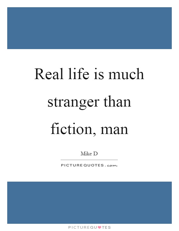 Real life is much stranger than fiction, man Picture Quote #1