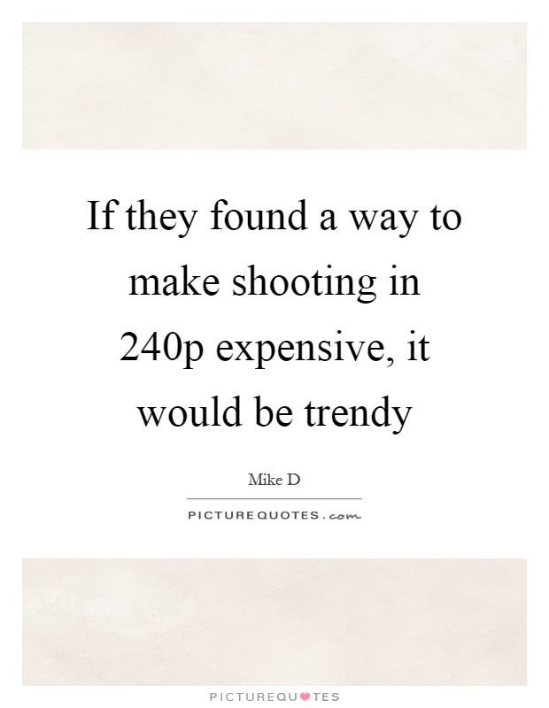 If they found a way to make shooting in 240p expensive, it would be trendy Picture Quote #1