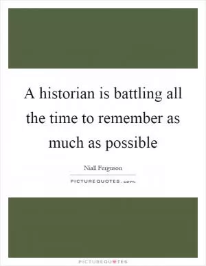 A historian is battling all the time to remember as much as possible Picture Quote #1