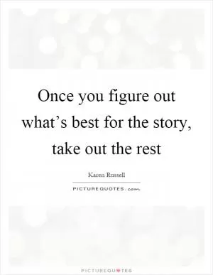 Once you figure out what’s best for the story, take out the rest Picture Quote #1