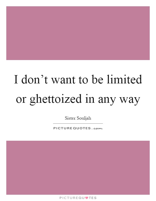 I don't want to be limited or ghettoized in any way Picture Quote #1