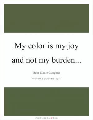 My color is my joy and not my burden Picture Quote #1