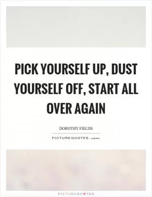 Pick yourself up, dust yourself off, start all over again Picture Quote #1