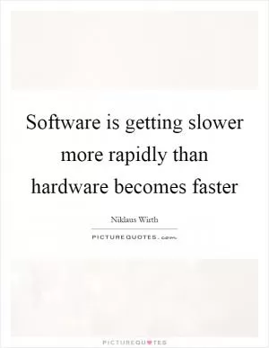 Software is getting slower more rapidly than hardware becomes faster Picture Quote #1