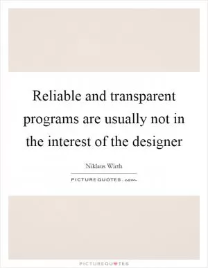 Reliable and transparent programs are usually not in the interest of the designer Picture Quote #1