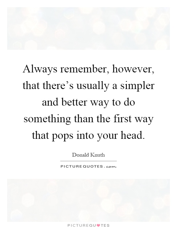 Always remember, however, that there's usually a simpler and better way to do something than the first way that pops into your head Picture Quote #1