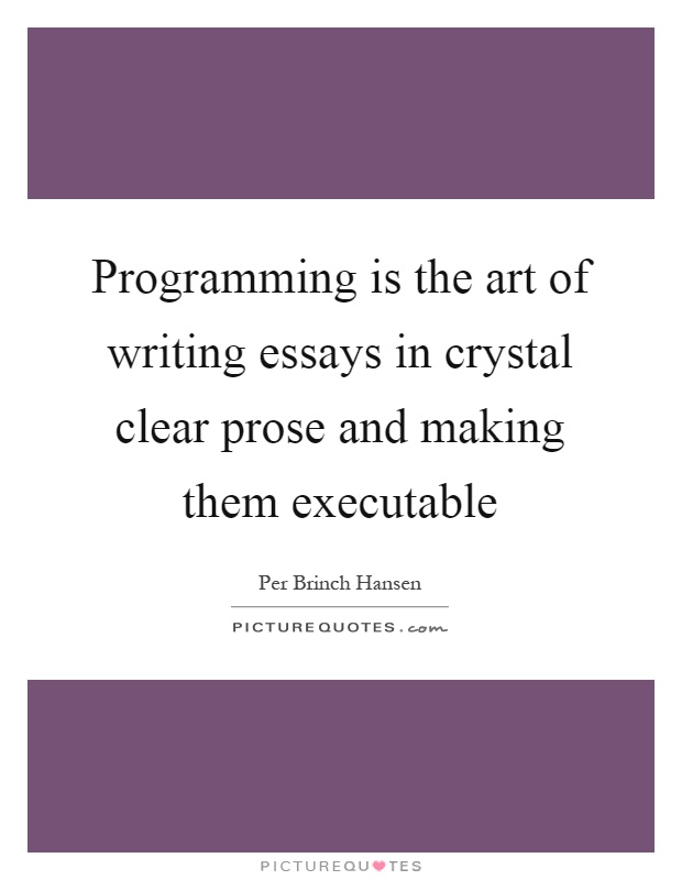 Programming is the art of writing essays in crystal clear prose and making them executable Picture Quote #1