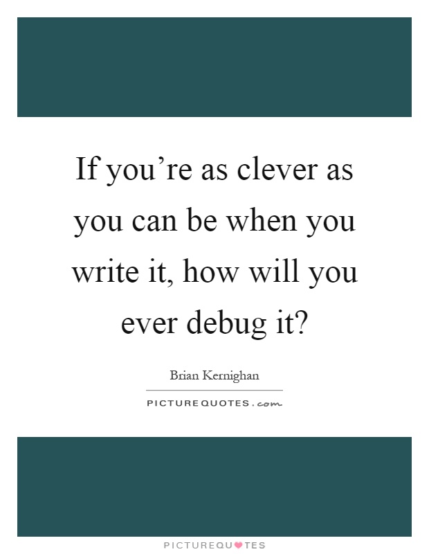 If you're as clever as you can be when you write it, how will you ever debug it? Picture Quote #1