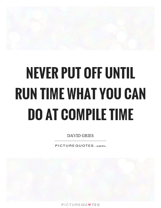 Never put off until run time what you can do at compile time Picture Quote #1
