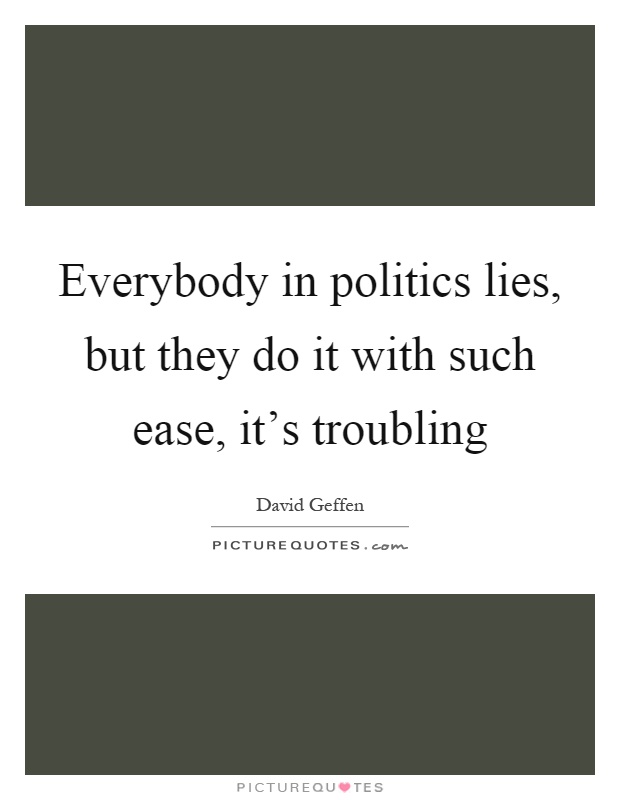 Everybody in politics lies, but they do it with such ease, it's troubling Picture Quote #1