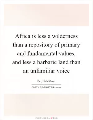 Africa is less a wilderness than a repository of primary and fundamental values, and less a barbaric land than an unfamiliar voice Picture Quote #1
