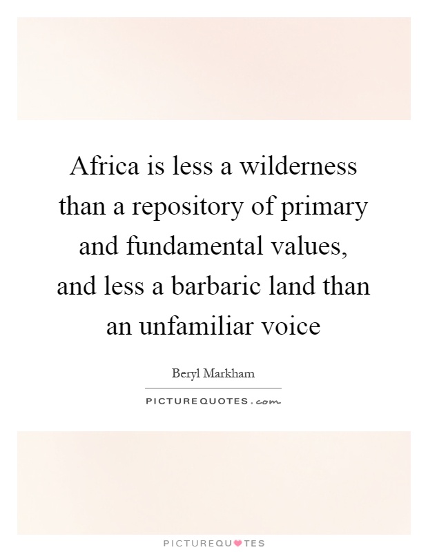 Africa is less a wilderness than a repository of primary and fundamental values, and less a barbaric land than an unfamiliar voice Picture Quote #1