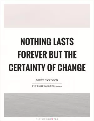 Nothing lasts forever but the certainty of change Picture Quote #1