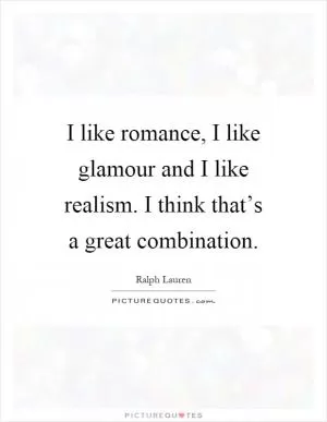I like romance, I like glamour and I like realism. I think that’s a great combination Picture Quote #1