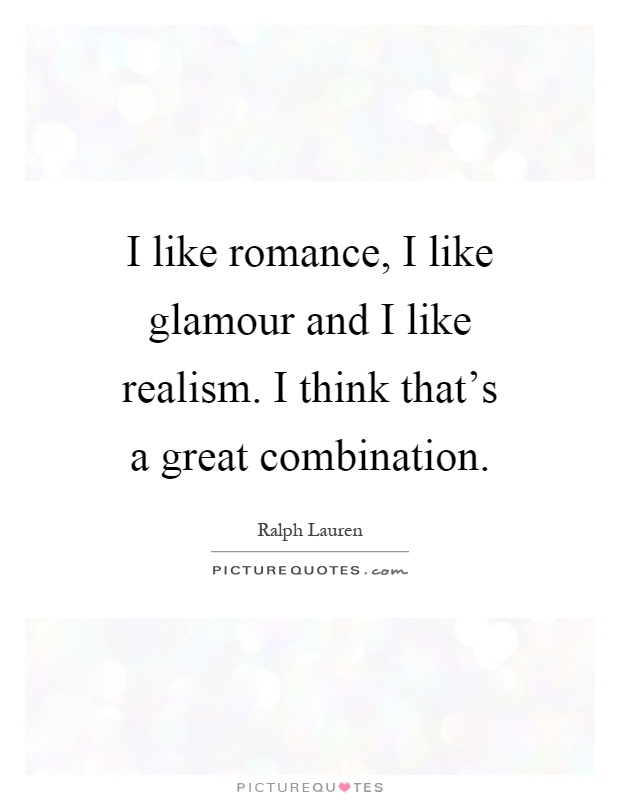I like romance, I like glamour and I like realism. I think that's a great combination Picture Quote #1