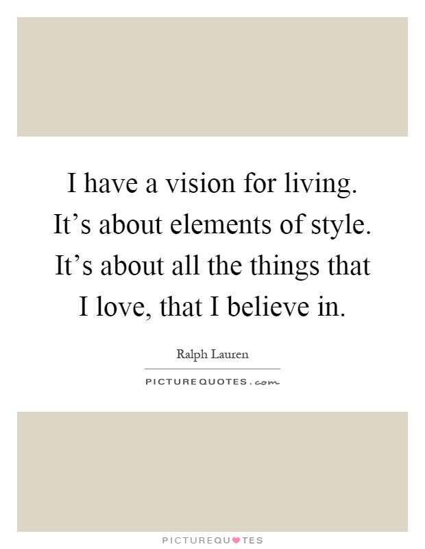 I have a vision for living. It's about elements of style. It's about all the things that I love, that I believe in Picture Quote #1