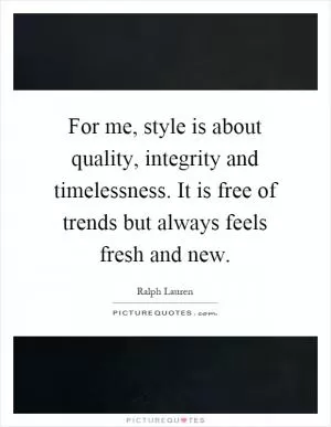 For me, style is about quality, integrity and timelessness. It is free of trends but always feels fresh and new Picture Quote #1