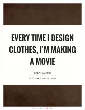 Every time I design clothes, I’m making a movie Picture Quote #1