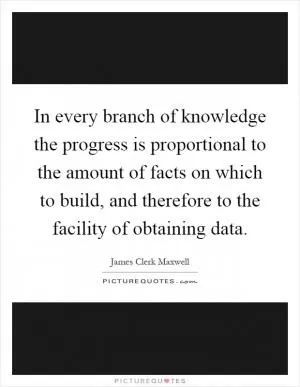 In every branch of knowledge the progress is proportional to the amount of facts on which to build, and therefore to the facility of obtaining data Picture Quote #1