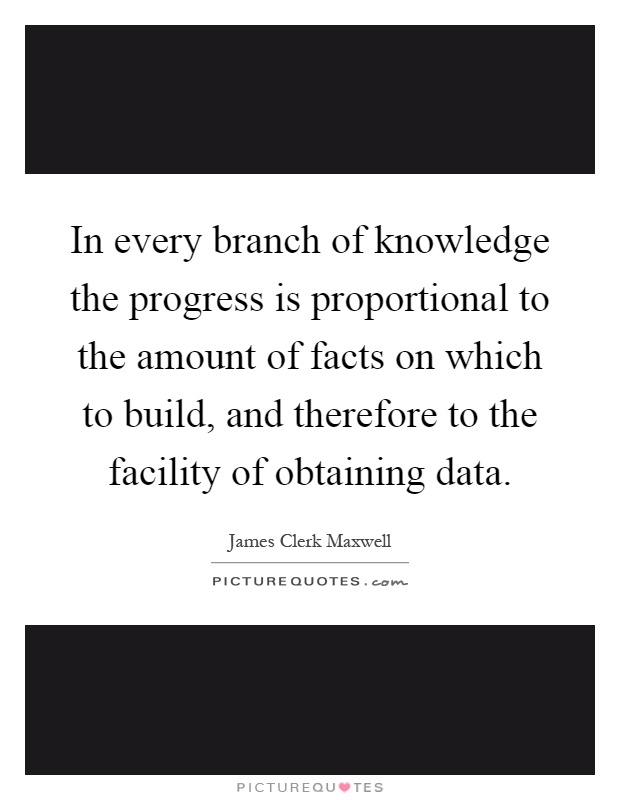 In every branch of knowledge the progress is proportional to the amount of facts on which to build, and therefore to the facility of obtaining data Picture Quote #1