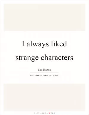 I always liked strange characters Picture Quote #1