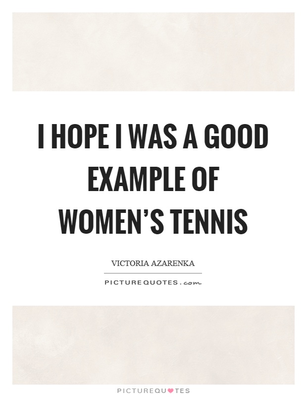 I hope I was a good example of women's tennis Picture Quote #1