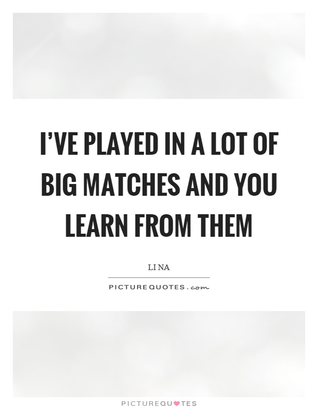 I've played in a lot of big matches and you learn from them Picture Quote #1