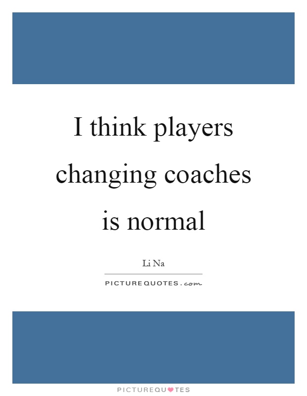 I think players changing coaches is normal Picture Quote #1