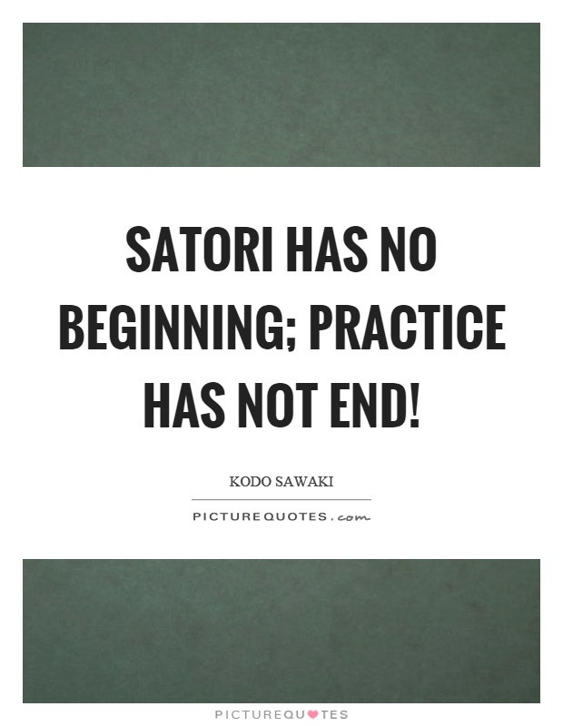 Satori has no beginning; practice has not end! Picture Quote #1