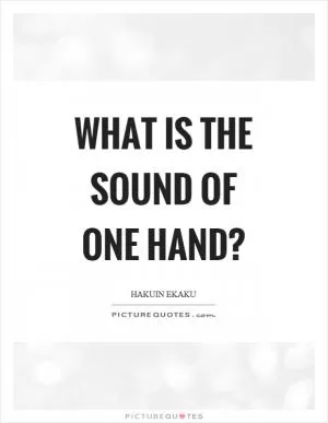 What is the sound of one hand? Picture Quote #1